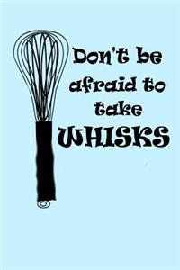 Don't Be Afraid to take Whisks