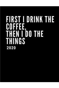 First I Drink The Coffee, Then I Do The Things 2020