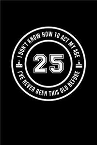 25 - I Don't Know How To Act My Age, I've Never Been This Old Before