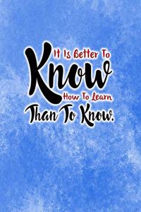 It Is Better To Know How To Learn Than to Know.