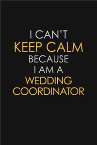 I Can't Keep Calm Because I Am A Wedding Coordinator