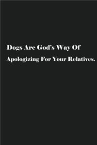 Dogs Are God's Way Of Apologizing For Your Relatives.