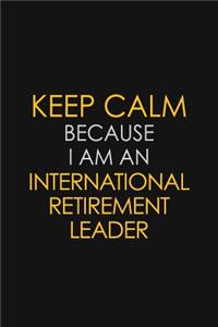 Keep Calm Because I am An International Retirement Leader