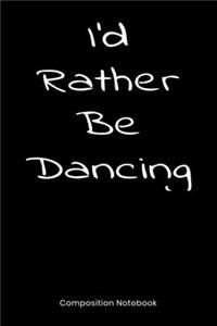 I'd Rather Be Dancing: Composition Book, Notebook, Journal Gift For Men And Women Who Love To Dance