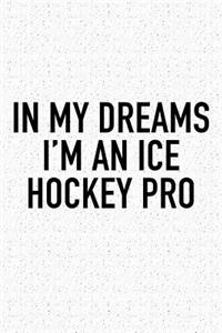 In My Dreams I'm A Ice Hockey Pro: A 6x9 Inch Matte Softcover Diary Notebook With 120 Blank Lined Pages And A Funny Skating Sports Fanatic Cover Slogan