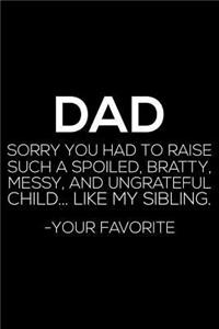 Dad Sorry You Had To Raise Such A Spoiled, Bratty, Messy, And Ungrateful Child... Like My Siblinig. - Your Favorite