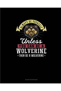Always Be Yourself Unless You Can Be A Wolverine Then Be A Wolverine