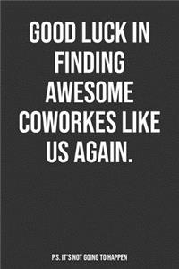 Good Luck In Finding Awesome Coworkers Like Us Again. P.S. It's Not Going To Happen