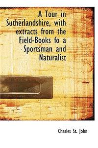 A Tour in Sutherlandshire, with Extracts from the Field-Books Fo a Sportsman and Naturalist
