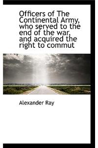 Officers of the Continental Army, Who Served to the End of the War, and Acquired the Right to Commut
