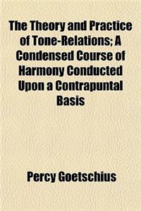 The Theory and Practice of Tone-Relations; A Condensed Course of Harmony Conducted Upon a Contrapuntal Basis