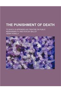 The Punishment of Death; To Which Is Appended His Treatise on Public Responsibility and Vote by Ballot
