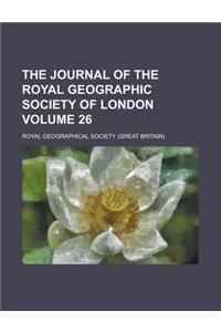 The Journal of the Royal Geographic Society of London Volume 26