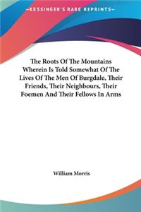 The Roots of the Mountains Wherein Is Told Somewhat of the Lives of the Men of Burgdale, Their Friends, Their Neighbours, Their Foemen and Their Fellows in Arms