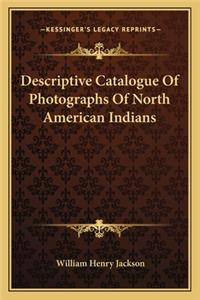 Descriptive Catalogue of Photographs of North American Indians