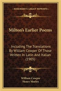 Milton's Earlier Poems: Including the Translations by William Cowper of Those Writteincluding the Translations by William Cowper of Those Written in Latin and Italian (1905