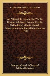 Attempt To Explain The Words, Reason, Substance, Person, Creeds, Orthodoxy, Catholic-Church Subscription, And Index Expurgatorius (1766)
