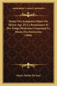 Notice Des Antiquites Objets Du Moyen Age, De La Renaissance Et Des Temps Modernes Composant Le Musee Des Souverains (1866)