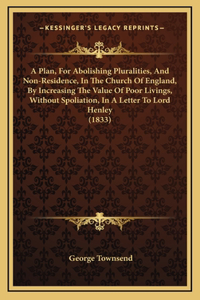 A Plan, For Abolishing Pluralities, And Non-Residence, In The Church Of England, By Increasing The Value Of Poor Livings, Without Spoliation, In A Letter To Lord Henley (1833)