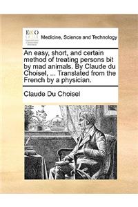 An Easy, Short, and Certain Method of Treating Persons Bit by Mad Animals. by Claude Du Choisel, ... Translated from the French by a Physician.