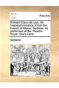 Richard Cur de Lion. an Historical Romance. from the French of Monsr. Sedaine. as Performed at the Theatre-Royal, Drury-Lane.