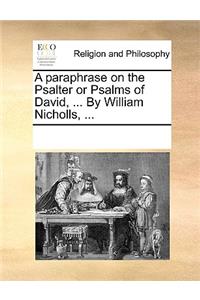 A Paraphrase on the Psalter or Psalms of David, ... by William Nicholls, ...