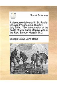 A discourse delivered in St. Paul's Church, Philadelphia, Sunday, July 25th, 1790, on occasion of the death of Mrs. Lucia Magaw, wife of the Rev. Samuel Magaw, D.D.