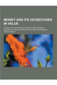 Money and Its Vicissitudes in Value; As They Affect National Industry and Pecuniary Contracts: With a PostScript on Joint-Stock Banks
