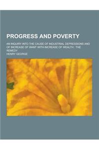 Progress and Poverty; An Inquiry Into the Cause of Industrial Depressions and of Increase of Want with Increase of Wealth: The Remedy