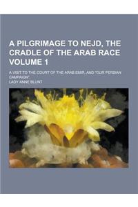A Pilgrimage to Nejd, the Cradle of the Arab Race; A Visit to the Court of the Arab Emir, and Our Persian Campaign. Volume 1
