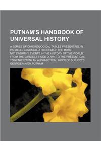Putnam's Handbook of Universal History; A Series of Chronological Tables Presenting, in Parallel Columns, a Record of the More Noteworthy Events in the History of the World from the Earliest Times Down to the Present Day, Together with an Alphabeti