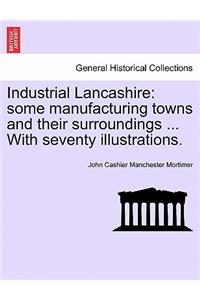 Industrial Lancashire: Some Manufacturing Towns and Their Surroundings ... with Seventy Illustrations.