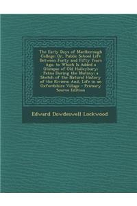 The Early Days of Marlborough College: Or, Public School Life Between Forty and Fifty Years Ago. to Which Is Added a Glimpse of Old Haileybury; Patna During the Mutiny; A Sketch of the Natural History of the Riviera; And, Life in an Oxfordshire Vil