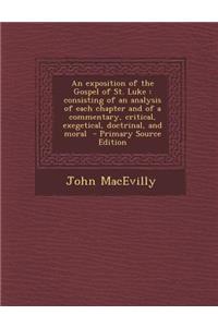 An Exposition of the Gospel of St. Luke: Consisting of an Analysis of Each Chapter and of a Commentary, Critical, Exegetical, Doctrinal, and Moral