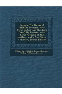 Lucasta: The Poems of Richard Lovelace, Now First Edited, and the Text Carefully Revised. with Some Account of the Author, and a Few Notes - Primary Source Edition