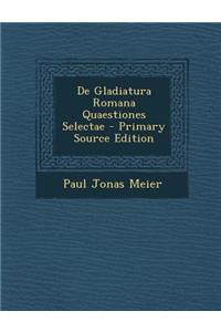 de Gladiatura Romana Quaestiones Selectae - Primary Source Edition