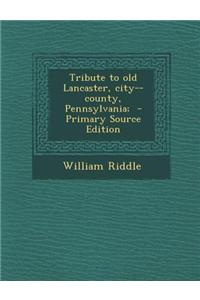 Tribute to Old Lancaster, City--County, Pennsylvania; - Primary Source Edition
