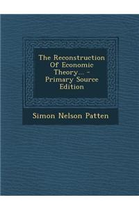 The Reconstruction of Economic Theory... - Primary Source Edition