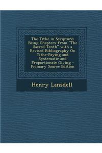 The Tithe in Scripture: Being Chapters from the Sacred Tenth with a Revised Bibliography on Tithe-Paying and Systematic and Proportionate Givi