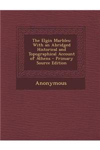 The Elgin Marbles: With an Abridged Historical and Topographical Account of Athens