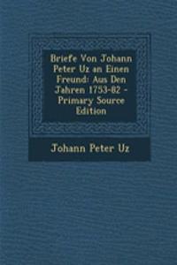 Briefe Von Johann Peter Uz an Einen Freund