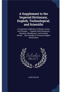 A Supplement to the Imperial Dictionary, English, Technological, and Scientific