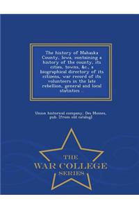 The History of Mahaska County, Iowa, Containing a History of the County, Its Cities, Towns, &C., a Biographical Directory of Its Citizens, War Record of Its Volunteers in the Late Rebellion, General and Local Statistics .. - War College Series