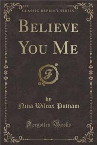 Believe You Me (Classic Reprint)