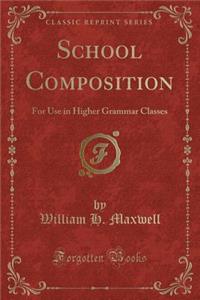 School Composition: For Use in Higher Grammar Classes (Classic Reprint)