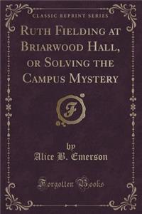 Ruth Fielding at Briarwood Hall, or Solving the Campus Mystery (Classic Reprint)