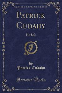 Patrick Cudahy: His Life (Classic Reprint)