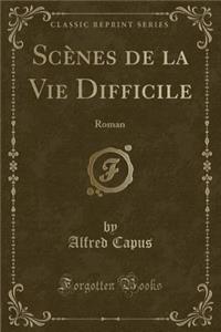 ScÃ¨nes de la Vie Difficile: Roman (Classic Reprint)