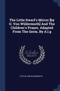 Little Dwarf's Mirror [by O. Von Wildermuth] And The Children's Prayer, Adapted From The Germ. By A.l.g