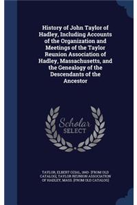 History of John Taylor of Hadley, Including Accounts of the Organization and Meetings of the Taylor Reunion Association of Hadley, Massachusetts, and the Genealogy of the Descendants of the Ancestor